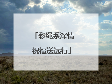 彩绳系深情 祝福送远行