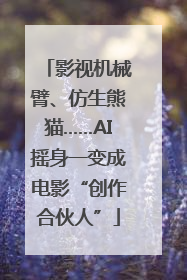 影视机械臂、仿生熊猫……AI摇身一变成电影“创作合伙人”