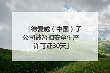 德爱威（中国）子公司被暂扣安全生产许可证30天
