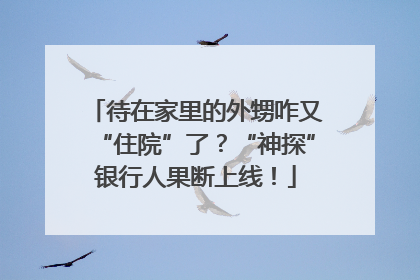 待在家里的外甥咋又“住院”了？“神探”银行人果断上线！