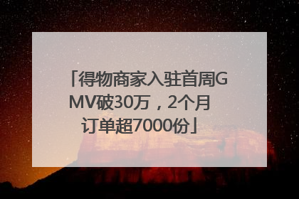 得物商家入驻首周GMV破30万，2个月订单超7000份