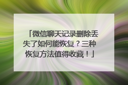 微信聊天记录删除丢失了如何能恢复？三种恢复方法值得收藏！
