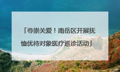 尊崇关爱！南岳区开展抚恤优待对象医疗巡诊活动