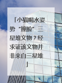 小猫喝水姿势“撞脸”三星堆文物？经求证该文物并非来自三星堆