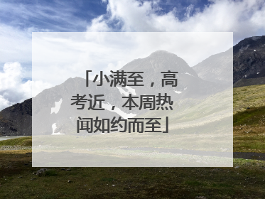 小满至，高考近，本周热闻如约而至