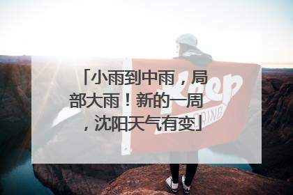 小雨到中雨，局部大雨！新的一周，沈阳天气有变