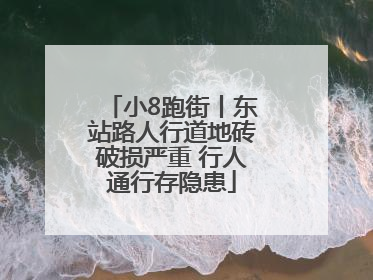 小8跑街丨东站路人行道地砖破损严重 行人通行存隐患