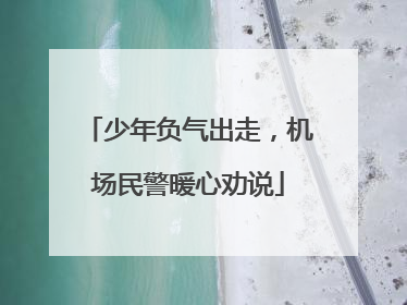 少年负气出走，机场民警暖心劝说