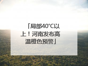 局部40℃以上！河南发布高温橙色预警