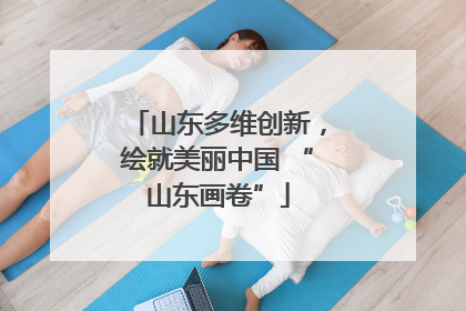 山东多维创新，绘就美丽中国 “山东画卷”