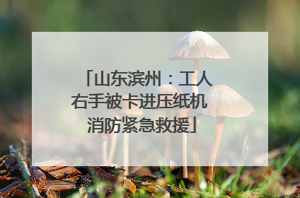 山东滨州：工人右手被卡进压纸机 消防紧急救援