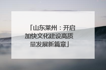 山东莱州：开启加快文化建设高质量发展新篇章
