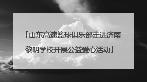 山东高速篮球俱乐部走进济南黎明学校开展公益爱心活动