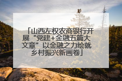 山西左权农商银行开展“党建+金融五篇大文章”以金融之力绘就乡村振兴新画卷