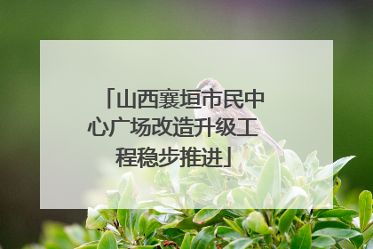 山西襄垣市民中心广场改造升级工程稳步推进