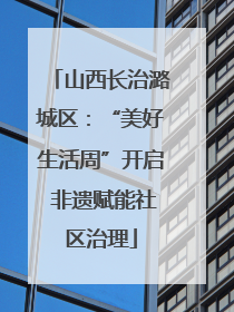 山西长治潞城区：“美好生活周”开启 非遗赋能社区治理