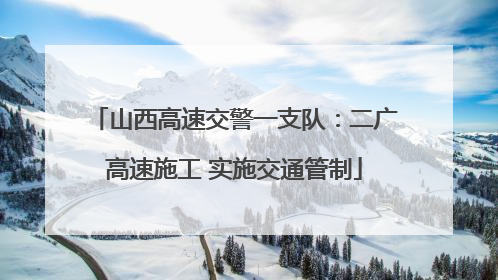山西高速交警一支队：二广高速施工 实施交通管制