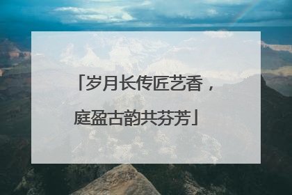 岁月长传匠艺香，庭盈古韵共芬芳