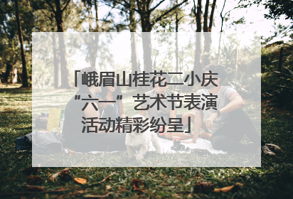 峨眉山桂花二小庆“六一”艺术节表演活动精彩纷呈