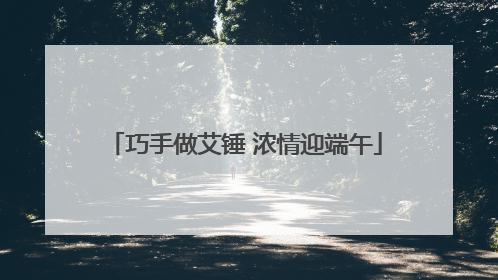 巧手做艾锤 浓情迎端午