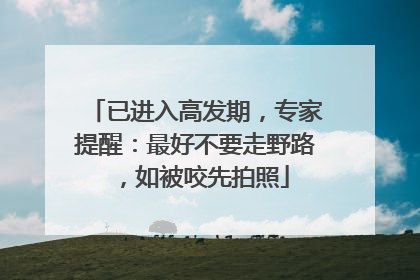 已进入高发期，专家提醒：最好不要走野路，如被咬先拍照