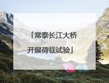 常泰长江大桥开展荷载试验