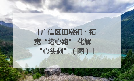 广信区田墩镇：拓宽“堵心路” 化解“心头刺”（图）