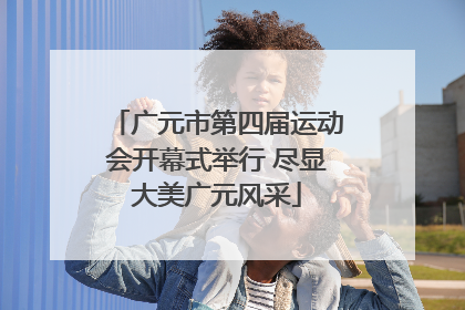广元市第四届运动会开幕式举行 尽显大美广元风采
