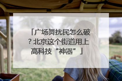 广场舞扰民怎么破？北京这个街道用上高科技“神器”