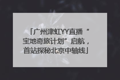 广州津虹YY直播“宝地奇旅计划”启航，首站探秘北京中轴线