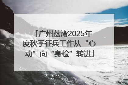 广州荔湾2025年度秋季征兵工作从“心动”向“身检”转进