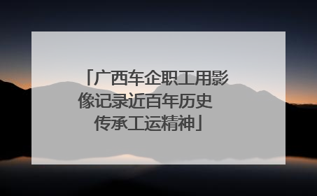 广西车企职工用影像记录近百年历史 传承工运精神