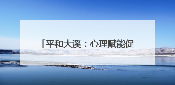 平和大溪：心理赋能促新生 阳光重塑人生路