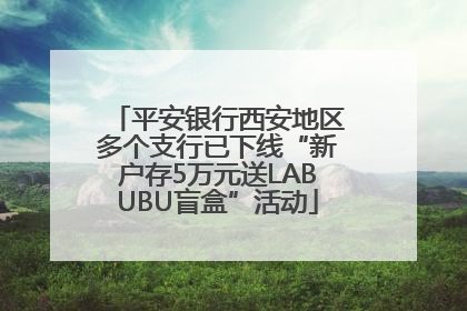 平安银行西安地区多个支行已下线“新户存5万元送LABUBU盲盒”活动
