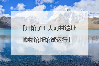 开馆了！大河村遗址博物馆新馆试运行