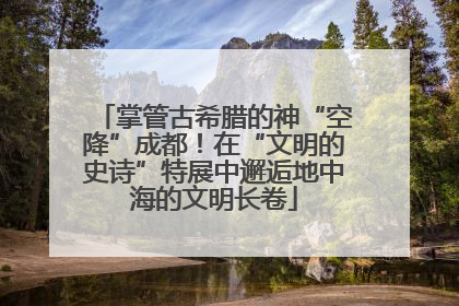 掌管古希腊的神“空降”成都！在“文明的史诗”特展中邂逅地中海的文明长卷