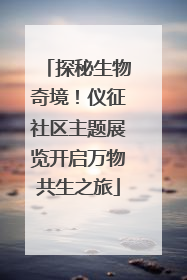 探秘生物奇境！仪征社区主题展览开启万物共生之旅