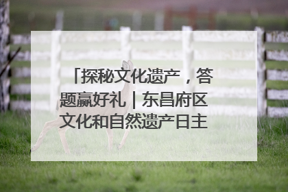 探秘文化遗产，答题赢好礼｜东昌府区文化和自然遗产日主题活动来袭！