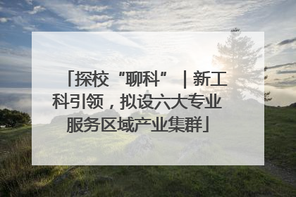 探校“聊科”｜新工科引领，拟设六大专业服务区域产业集群