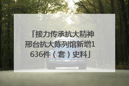 接力传承抗大精神 邢台抗大陈列馆新增1636件（套）史料
