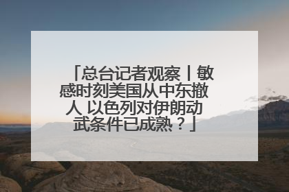 总台记者观察丨敏感时刻美国从中东撤人 以色列对伊朗动武条件已成熟？