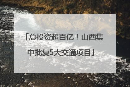 总投资超百亿！山西集中批复5大交通项目