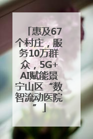 惠及67个村庄，服务10万群众，5G+AI赋能景宁山区“数智流动医院”