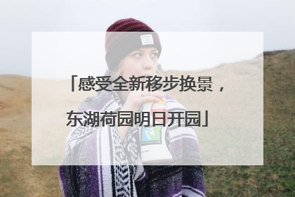 感受全新移步换景，东湖荷园明日开园