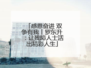 感恩奋进 双争有我丨罗东升：让残障人士活出精彩人生