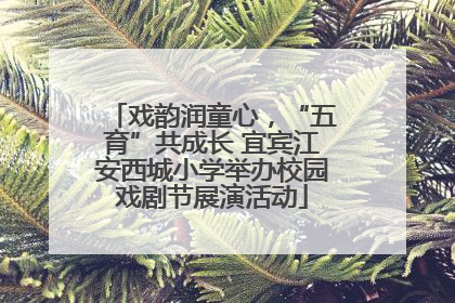 戏韵润童心，“五育”共成长 宜宾江安西城小学举办校园戏剧节展演活动