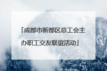 成都市新都区总工会主办职工交友联谊活动