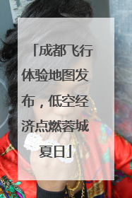 成都飞行体验地图发布，低空经济点燃蓉城夏日