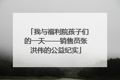 我与福利院孩子们的一天——销售员张洪伟的公益纪实