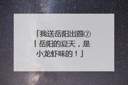 我送岳阳出圈⑦丨岳阳的夏天，是小龙虾味的！
